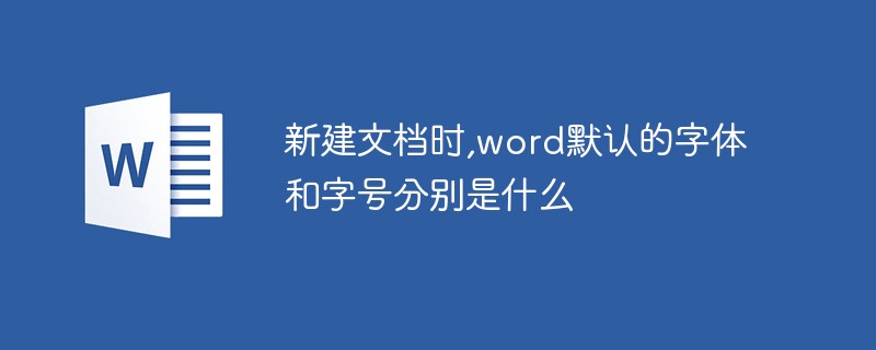 新建文档时,word默认的字体和字号分别是什么