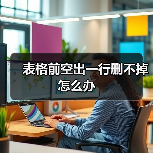 表格前空出一行删不掉怎么办（图2）