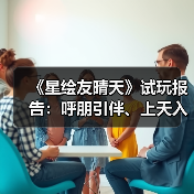 《星绘友晴天》试玩报告:呼朋引伴、上天入地(图3) 《星绘友晴天》试玩报告:呼朋引伴、上天入地(图3)