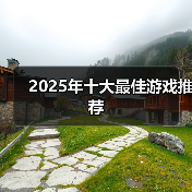 2025年十大必玩游戏推荐 年度最佳评选全解析