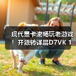 D7VK升级1.1版实现老游戏性能飞跃