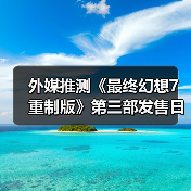 最终幻想7重制版第三部开发接近完工期