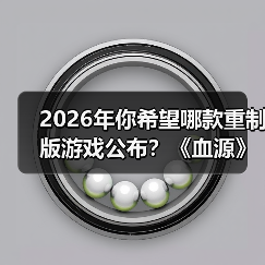 2026年你希望哪款重制版游戏公布?《血源》呼声最高(图3) 2026年你希望哪款重制版游戏公布?《血源》呼声最高(图3)