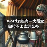 Word表格空白修复方法：调整高度、取消合并等6步指南