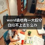 word表格有一大段空白拉不上去怎么办(图4) word表格有一大段空白拉不上去怎么办(图4)