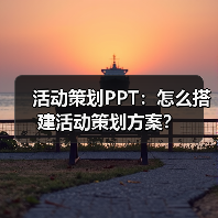 活动策划PPT:怎么搭建活动策划方案?(图1) 活动策划PPT:怎么搭建活动策划方案?(图1)