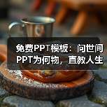 免费PPT模板:问世间PPT为何物,直教人生死不如~(图1) 免费PPT模板:问世间PPT为何物,直教人生死不如~(图1)
