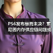 PS6发布悬而未决?索尼因内存供应链问题或考虑推迟(图1) PS6发布悬而未决?索尼因内存供应链问题或考虑推迟(图1)