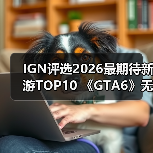 IGN评选2026最期待新游TOP10 《GTA6》无悬念登顶(图3) IGN评选2026最期待新游TOP10 《GTA6》无悬念登顶(图3)
