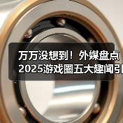万万没想到！外媒盘点2025游戏圈五大趣闻引全网热议！（图1）