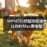 WPS打印标题终极指南:让你的Mac表格每页都清晰明了(图1) WPS打印标题终极指南:让你的Mac表格每页都清晰明了(图1)