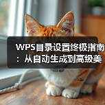 WPS目录设置终极指南:从自动生成到高级美化(图1) WPS目录设置终极指南:从自动生成到高级美化(图1)