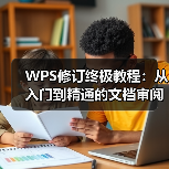 WPS修订终极教程：从入门到精通的文档审阅技巧（图2）