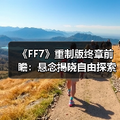 《FF7》重制版终章前瞻：悬念揭晓自由探索与战斗革新（图2）