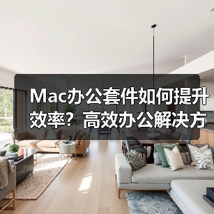 Mac办公套件如何提升效率？高效办公解决方案深度解析（图1）