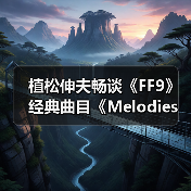 植松伸夫畅谈《FF9》经典曲目《Melodies Of Life》(图4) 植松伸夫畅谈《FF9》经典曲目《Melodies Of Life》(图4)