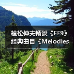 植松伸夫畅谈《FF9》经典曲目《Melodies Of Life》(图3) 植松伸夫畅谈《FF9》经典曲目《Melodies Of Life》(图3)