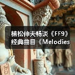 植松伸夫畅谈《FF9》经典曲目《Melodies Of Life》(图2) 植松伸夫畅谈《FF9》经典曲目《Melodies Of Life》(图2)
