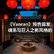 《Vanran》预告首发:魂系与巨人之影风格的ARPG体验(图1) 《Vanran》预告首发:魂系与巨人之影风格的ARPG体验(图1)