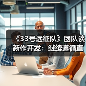 《33号远征队》团队谈新作开发:继续遵循直觉(图1) 《33号远征队》团队谈新作开发:继续遵循直觉(图1)