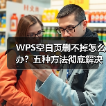 WPS空白页删不掉怎么办?五种方法彻底解决多余页面问题(图2) WPS空白页删不掉怎么办?五种方法彻底解决多余页面问题(图2)