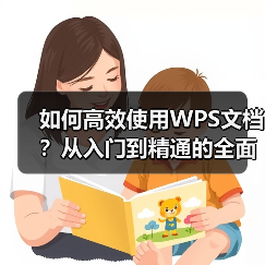 如何高效使用WPS文档?从入门到精通的全面指南(图1) 如何高效使用WPS文档?从入门到精通的全面指南(图1)