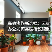 高效协作新选择：云端办公如何突破传统限制？（图3）