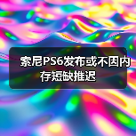 索尼PS6发布或不因内存短缺推迟(图2) 索尼PS6发布或不因内存短缺推迟(图2)