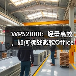 WPS2000：轻量高效，如何挑战微软Office成为亚洲市场首选？（图4）
