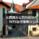 从国民办公到智能协作:WPS如何革新办公体验?(图2) 从国民办公到智能协作:WPS如何革新办公体验?(图2)