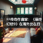 FF传奇作曲家：《最终幻想9》在海外比在日本更受欢迎（图1）