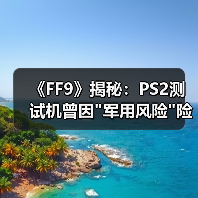《FF9》揭秘：PS2测试机曾因