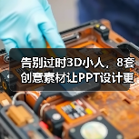 告别过时3D小人，8套创意素材让PPT设计更高级（图1）