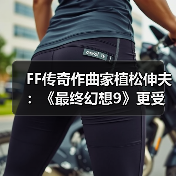 FF传奇作曲家植松伸夫：《最终幻想9》更受海外玩家欢迎（图1）