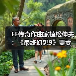 FF传奇作曲家植松伸夫：《最终幻想9》更受海外玩家欢迎（图2）