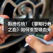 颠覆传统！《黎明行者之血》如何重塑吸血鬼形象？（图1）