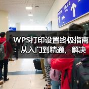 WPS打印设置终极指南：从入门到精通，解决你99%的打印难题（图1）