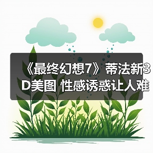 《最终幻想7》蒂法新3D美图 性感诱惑让人难把持（图4）