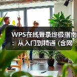 WPS在线登录终极指南:从入门到精通 (含网页版/PC/手机端)(图3) WPS在线登录终极指南:从入门到精通 (含网页版/PC/手机端)(图3)