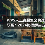 WPS人工客服怎么快速联系?2024终极解决方法全解析(图2) WPS人工客服怎么快速联系?2024终极解决方法全解析(图2)