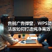 告别广告弹窗,WPS简洁版如何打造纯净高效办公体验?(图1) 告别广告弹窗,WPS简洁版如何打造纯净高效办公体验?(图1)