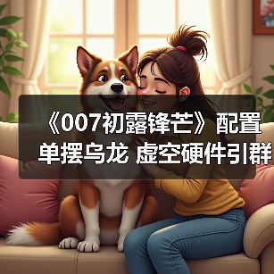 《007初露锋芒》配置单摆乌龙 虚空硬件引群嘲(图2) 《007初露锋芒》配置单摆乌龙 虚空硬件引群嘲(图2)