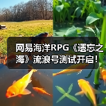 网易海洋RPG《遗忘之海》流浪号测试开启！实机预告发布（图1）