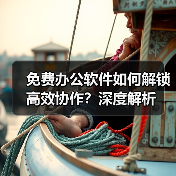 免费办公软件如何解锁高效协作?深度解析(图1) 免费办公软件如何解锁高效协作?深度解析(图1)