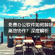 免费办公软件如何解锁高效协作?深度解析(图2) 免费办公软件如何解锁高效协作?深度解析(图2)