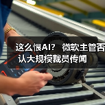 这么恨AI？ 微软主管否认大规模裁员传闻（图3）