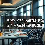 WPS 2025抢鲜版怎么了?AI黑科技如何重塑办公效率(图4) WPS 2025抢鲜版怎么了?AI黑科技如何重塑办公效率(图4)