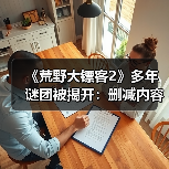 《荒野大镖客2》多年谜团被揭开：删减内容曝光！（图1）