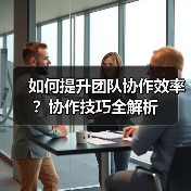 如何提升团队协作效率?协作技巧全解析(图1) 如何提升团队协作效率?协作技巧全解析(图1)